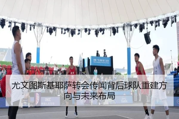 尤文图斯基耶萨转会传闻背后球队重建方向与未来布局 - kaiyun