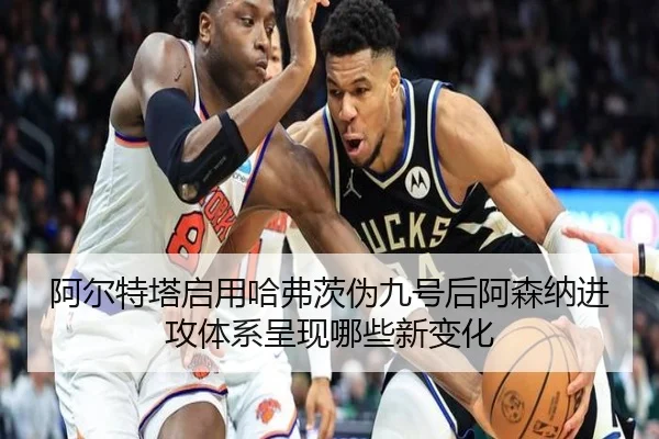 阿尔特塔启用哈弗茨伪九号后阿森纳进攻体系呈现哪些新变化 - kaiyun