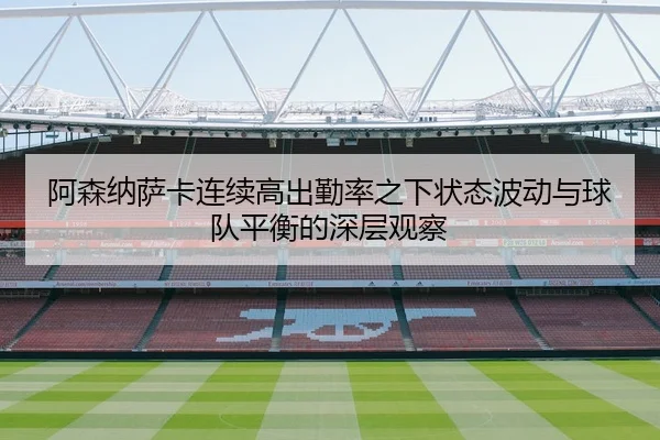 阿森纳萨卡连续高出勤率之下状态波动与球队平衡的深层观察