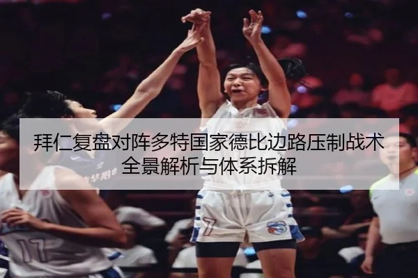 拜仁复盘对阵多特国家德比边路压制战术全景解析与体系拆解