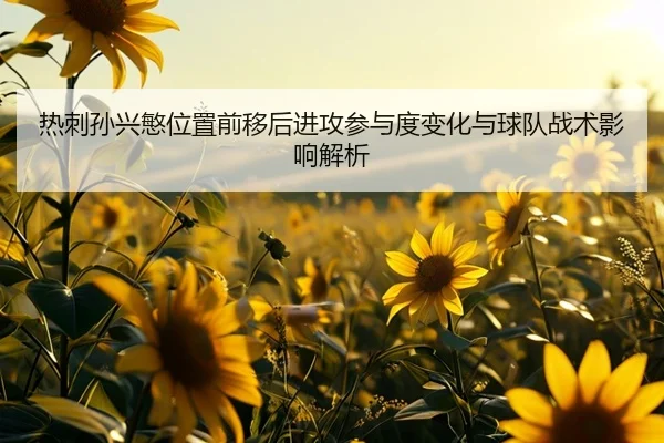 热刺孙兴慜位置前移后进攻参与度变化与球队战术影响解析