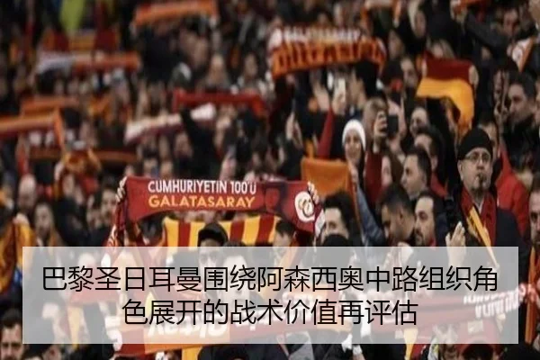 巴黎圣日耳曼围绕阿森西奥中路组织角色展开的战术价值再评估