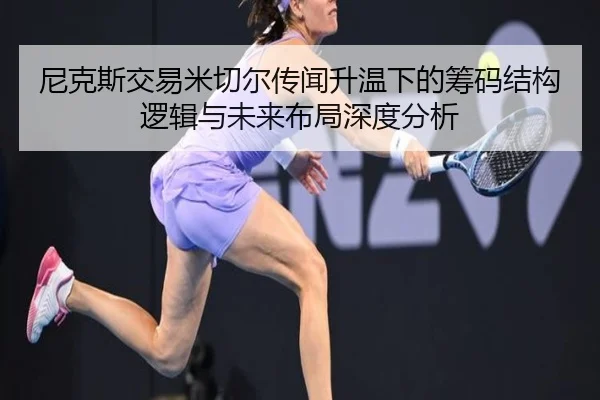 尼克斯交易米切尔传闻升温下的筹码结构逻辑与未来布局深度分析