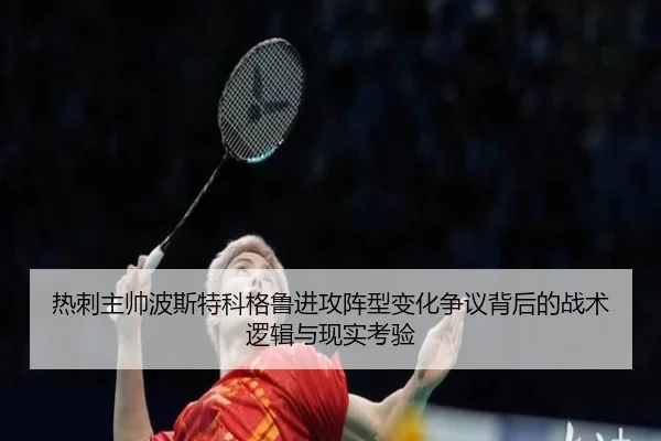 热刺主帅波斯特科格鲁进攻阵型变化争议背后的战术逻辑与现实考验