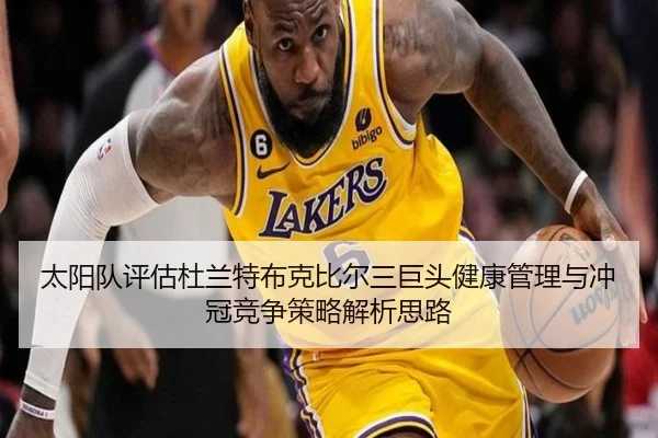 太阳队评估杜兰特布克比尔三巨头健康管理与冲冠竞争策略解析思路