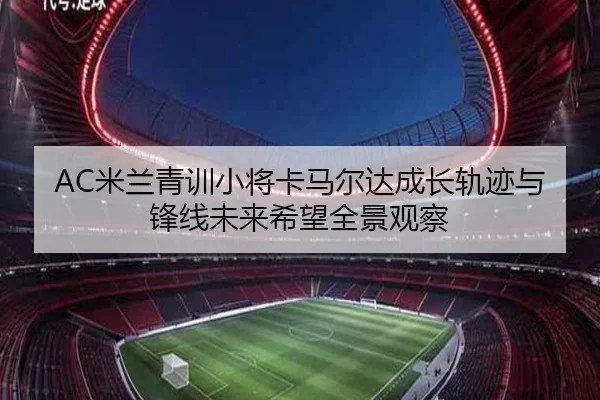 AC米兰青训小将卡马尔达成长轨迹与锋线未来希望全景观察
