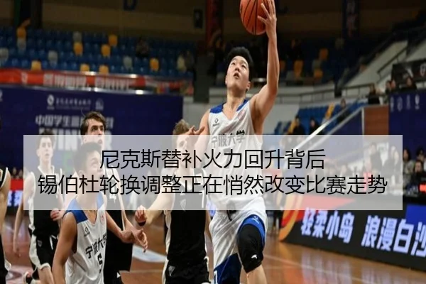 尼克斯替补火力回升背后 锡伯杜轮换调整正在悄然改变比赛走势
